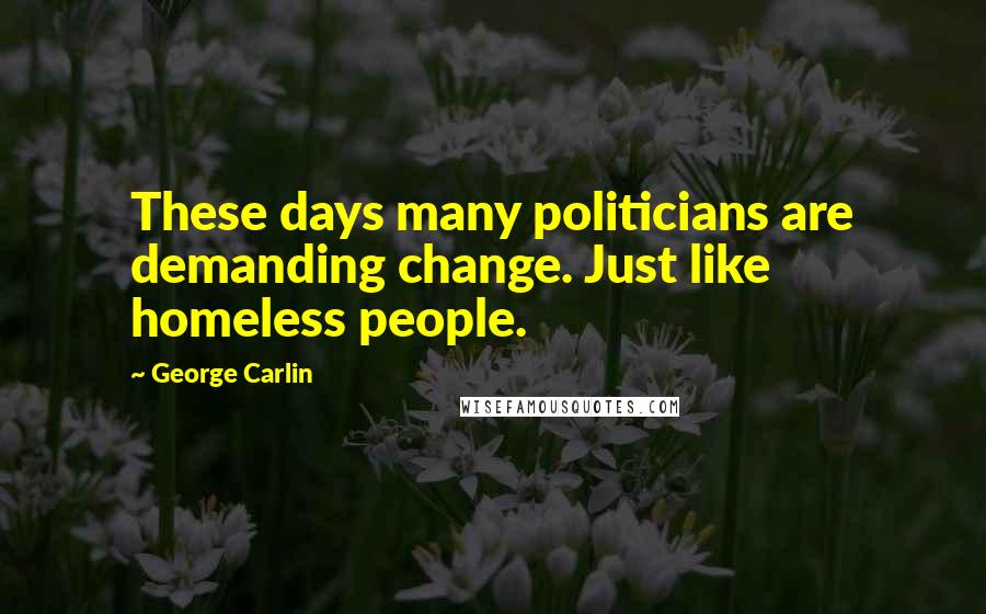 George Carlin Quotes: These days many politicians are demanding change. Just like homeless people.