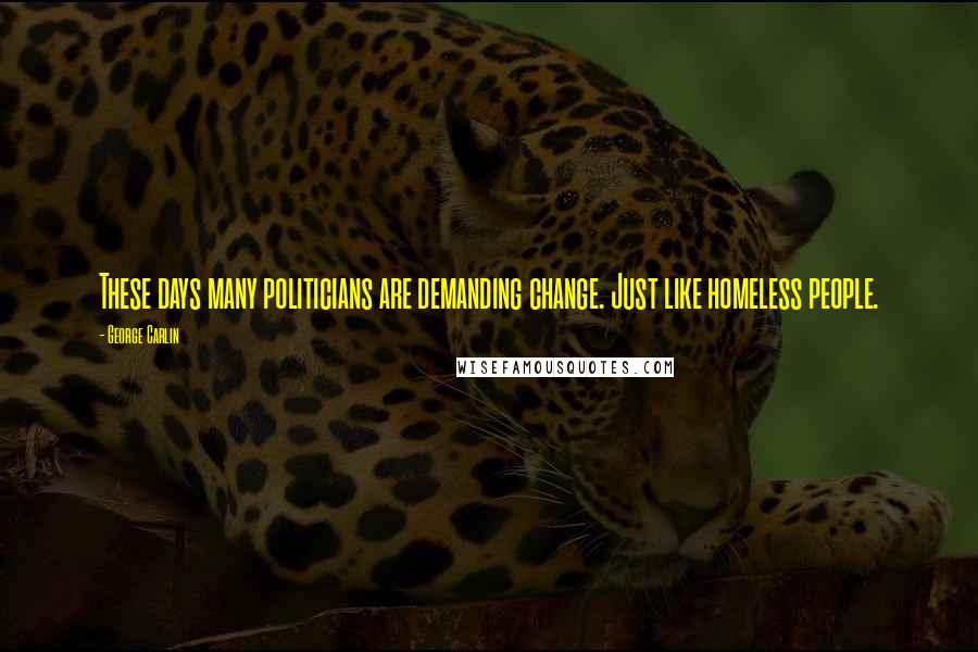 George Carlin Quotes: These days many politicians are demanding change. Just like homeless people.