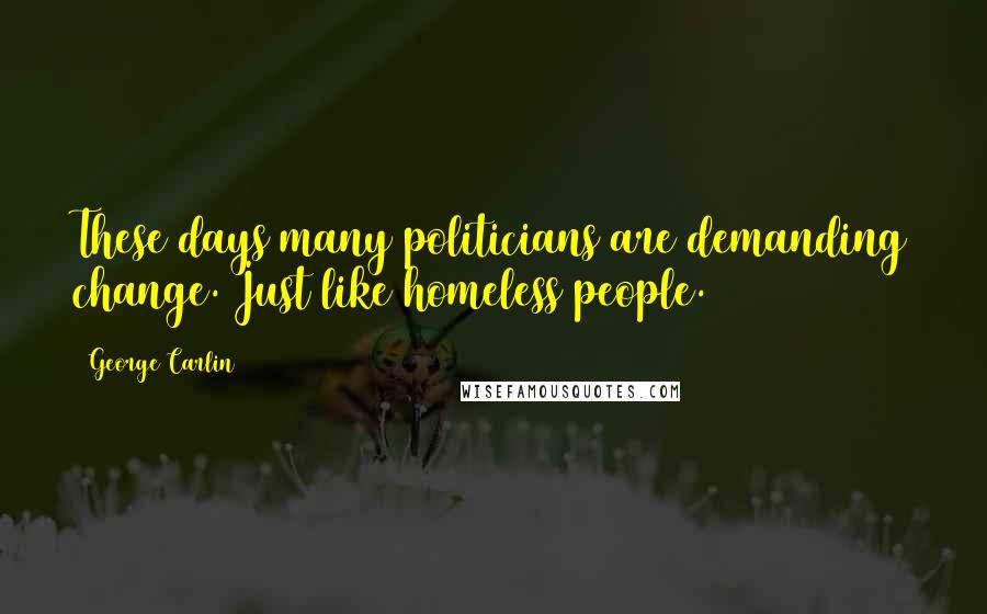 George Carlin Quotes: These days many politicians are demanding change. Just like homeless people.