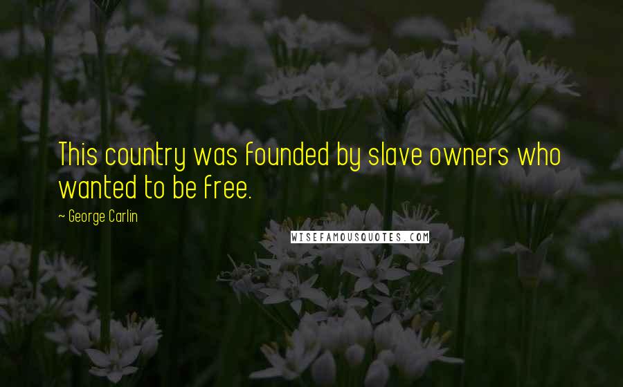 George Carlin Quotes: This country was founded by slave owners who wanted to be free.