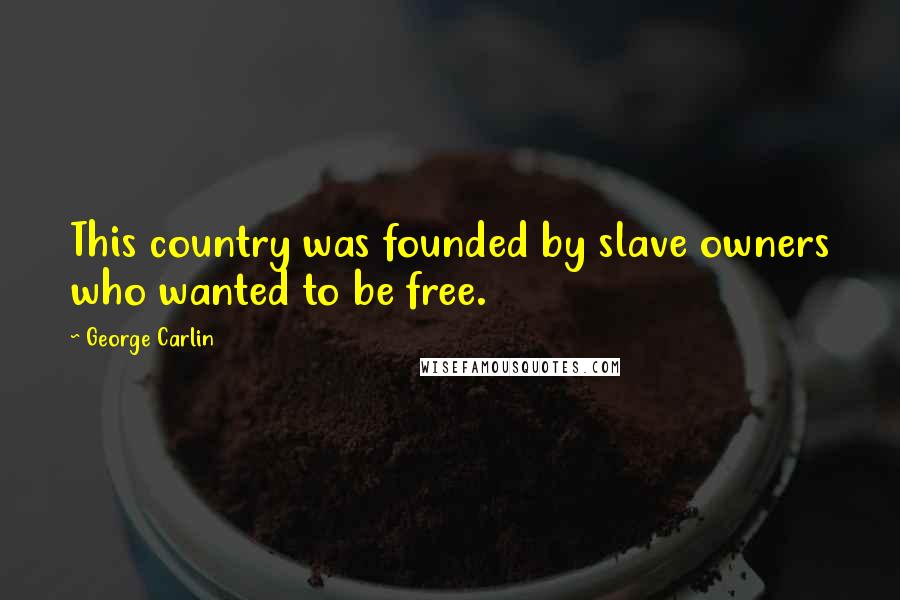 George Carlin Quotes: This country was founded by slave owners who wanted to be free.