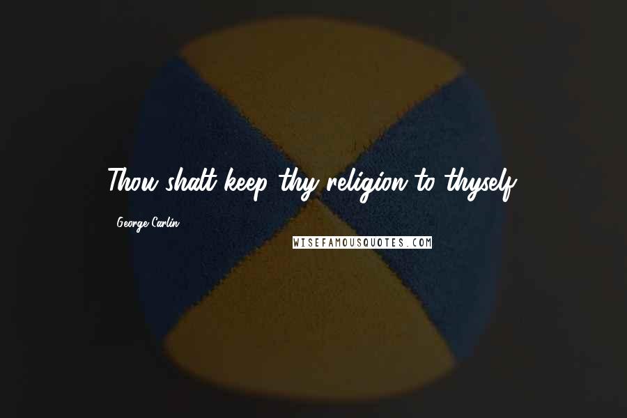 George Carlin Quotes: Thou shalt keep thy religion to thyself.