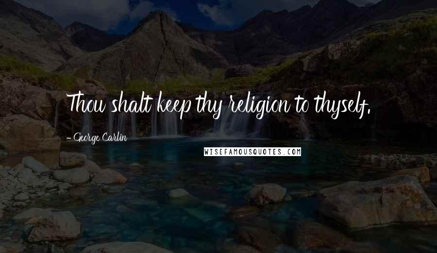 George Carlin Quotes: Thou shalt keep thy religion to thyself.