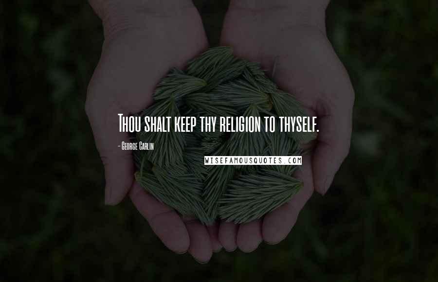 George Carlin Quotes: Thou shalt keep thy religion to thyself.