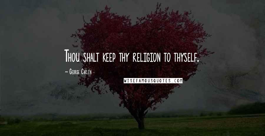 George Carlin Quotes: Thou shalt keep thy religion to thyself.