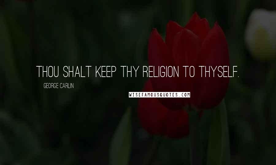 George Carlin Quotes: Thou shalt keep thy religion to thyself.