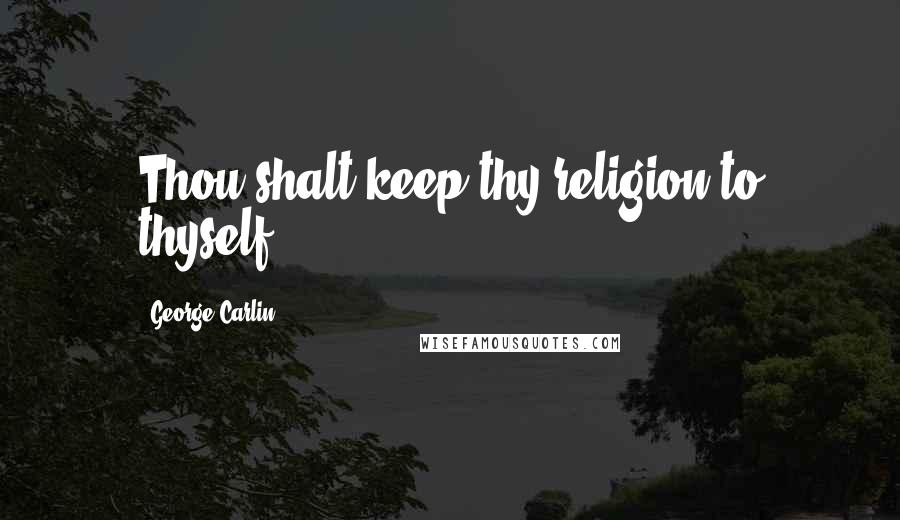 George Carlin Quotes: Thou shalt keep thy religion to thyself.