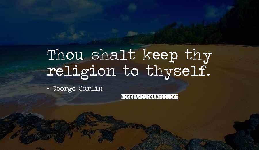 George Carlin Quotes: Thou shalt keep thy religion to thyself.