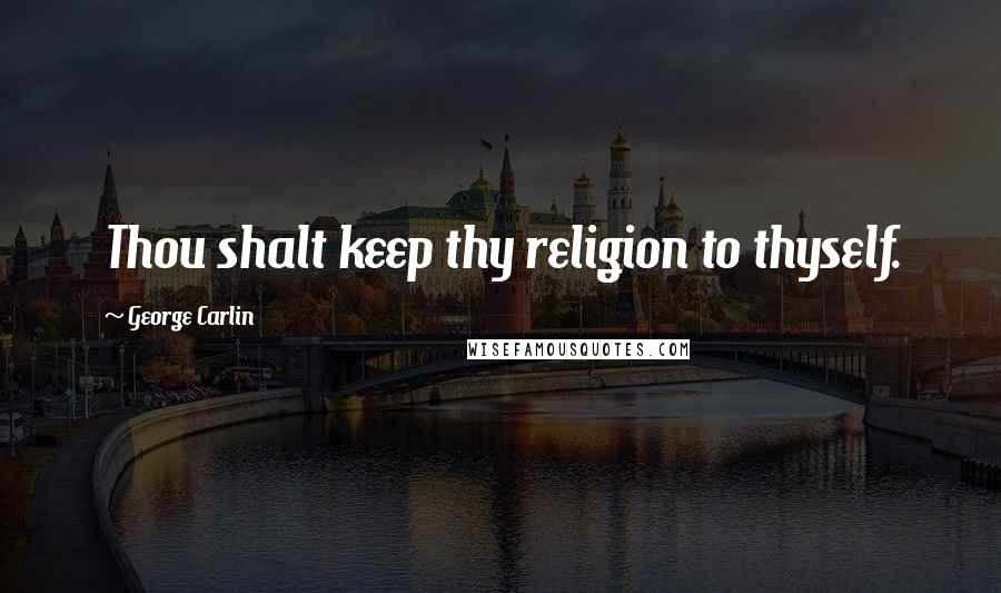 George Carlin Quotes: Thou shalt keep thy religion to thyself.