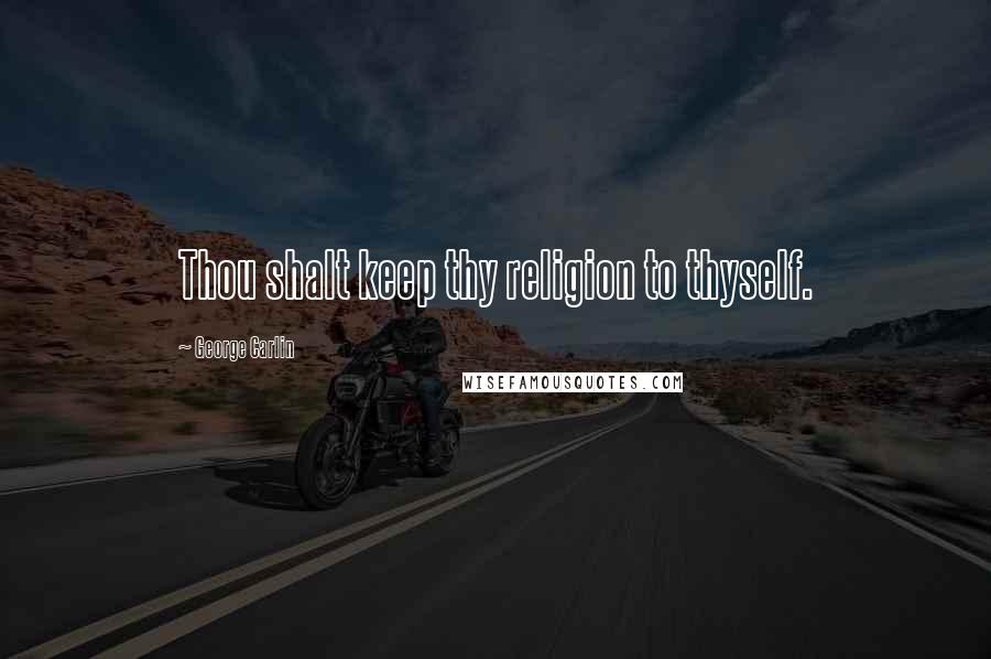 George Carlin Quotes: Thou shalt keep thy religion to thyself.
