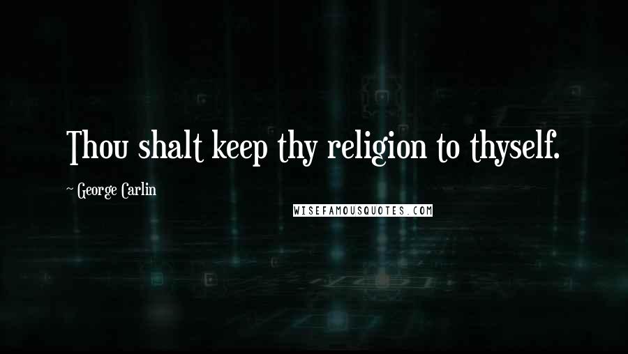 George Carlin Quotes: Thou shalt keep thy religion to thyself.