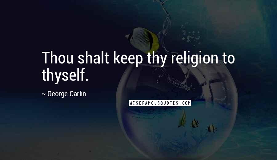 George Carlin Quotes: Thou shalt keep thy religion to thyself.