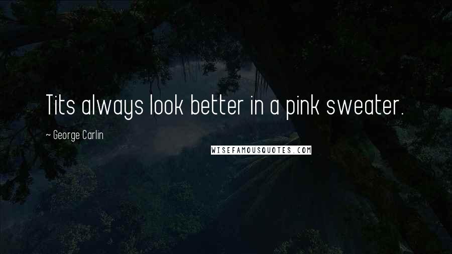 George Carlin Quotes: Tits always look better in a pink sweater.