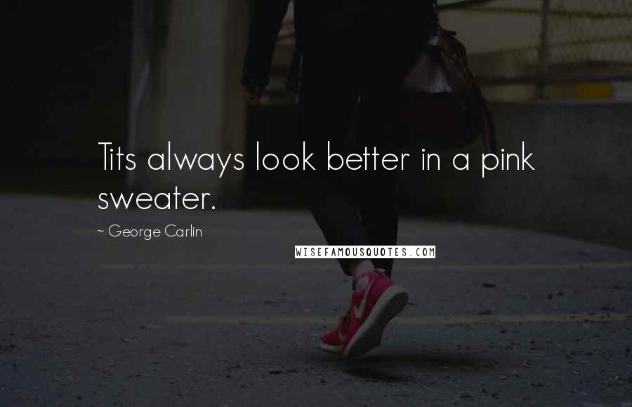 George Carlin Quotes: Tits always look better in a pink sweater.