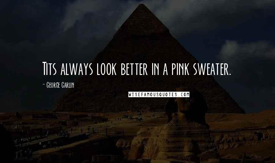 George Carlin Quotes: Tits always look better in a pink sweater.