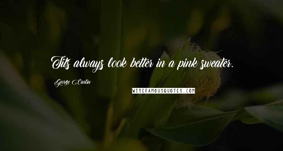 George Carlin Quotes: Tits always look better in a pink sweater.