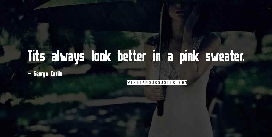 George Carlin Quotes: Tits always look better in a pink sweater.