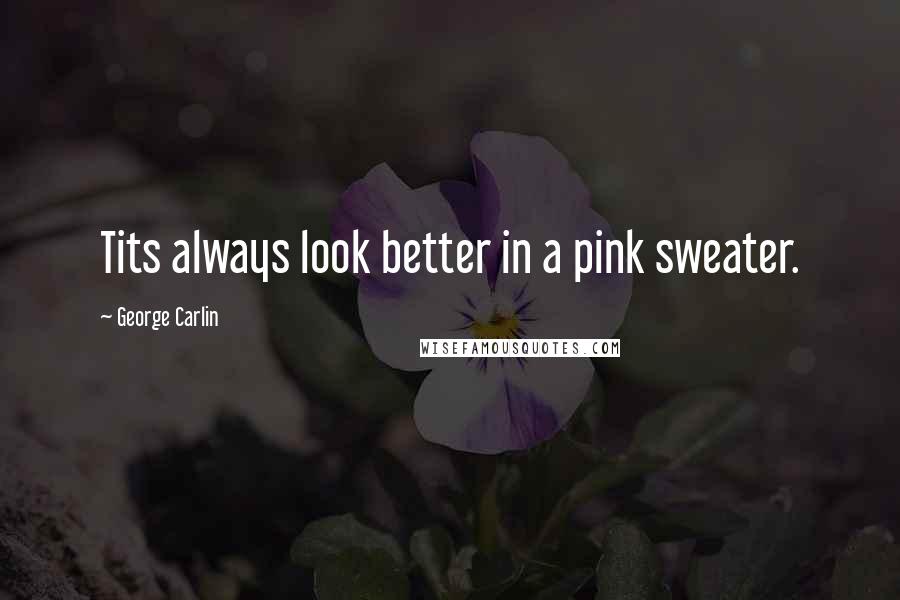 George Carlin Quotes: Tits always look better in a pink sweater.
