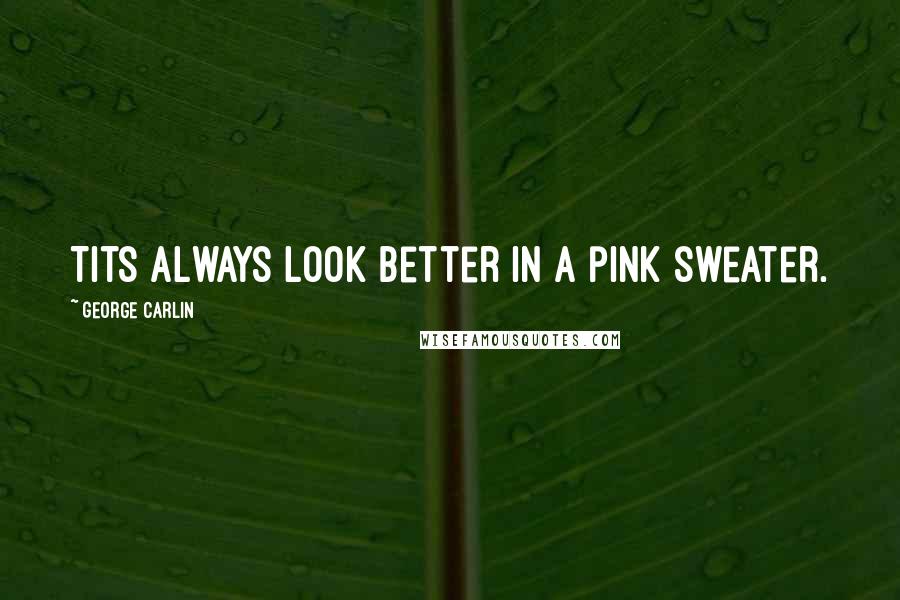 George Carlin Quotes: Tits always look better in a pink sweater.