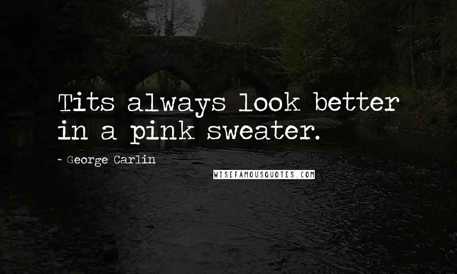 George Carlin Quotes: Tits always look better in a pink sweater.