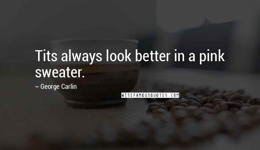 George Carlin Quotes: Tits always look better in a pink sweater.