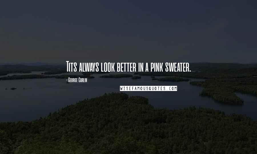 George Carlin Quotes: Tits always look better in a pink sweater.