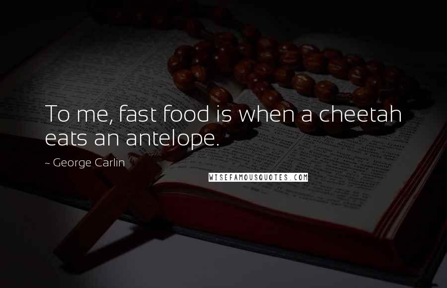 George Carlin Quotes: To me, fast food is when a cheetah eats an antelope.
