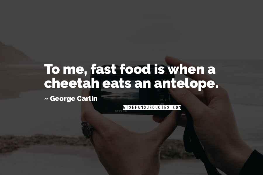 George Carlin Quotes: To me, fast food is when a cheetah eats an antelope.