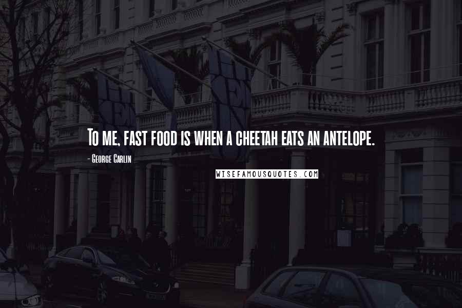 George Carlin Quotes: To me, fast food is when a cheetah eats an antelope.