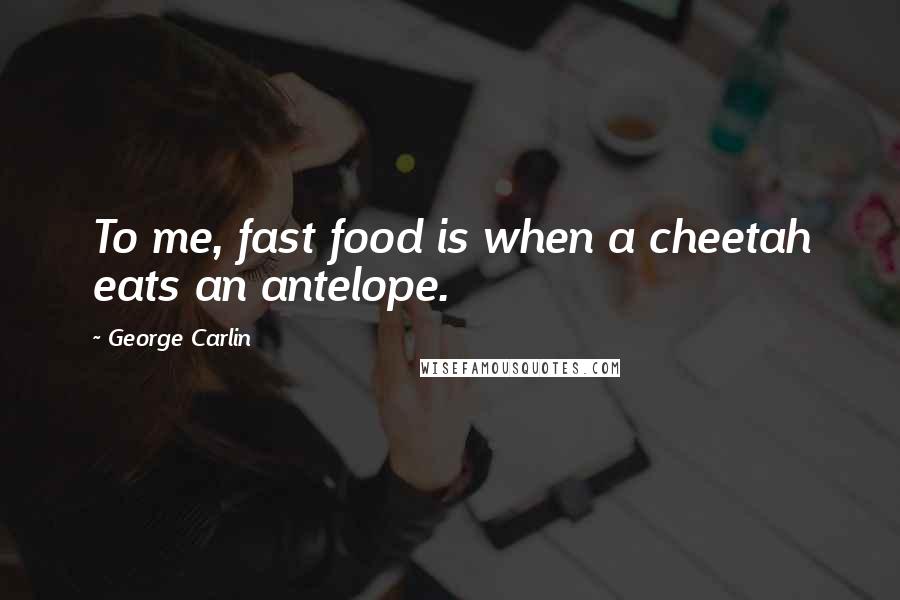George Carlin Quotes: To me, fast food is when a cheetah eats an antelope.