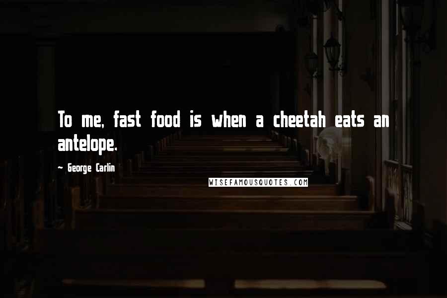 George Carlin Quotes: To me, fast food is when a cheetah eats an antelope.