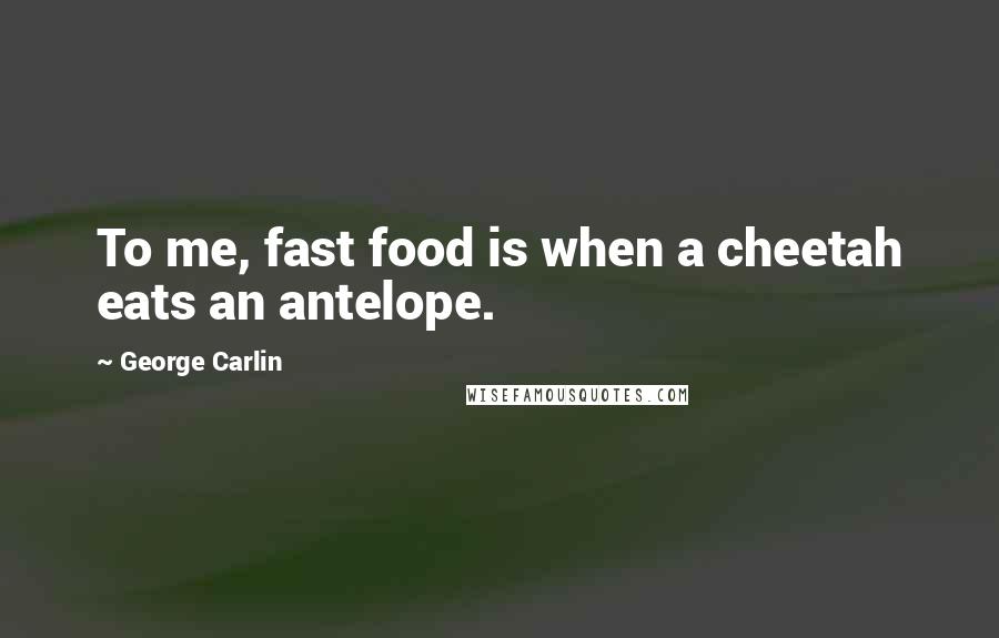 George Carlin Quotes: To me, fast food is when a cheetah eats an antelope.