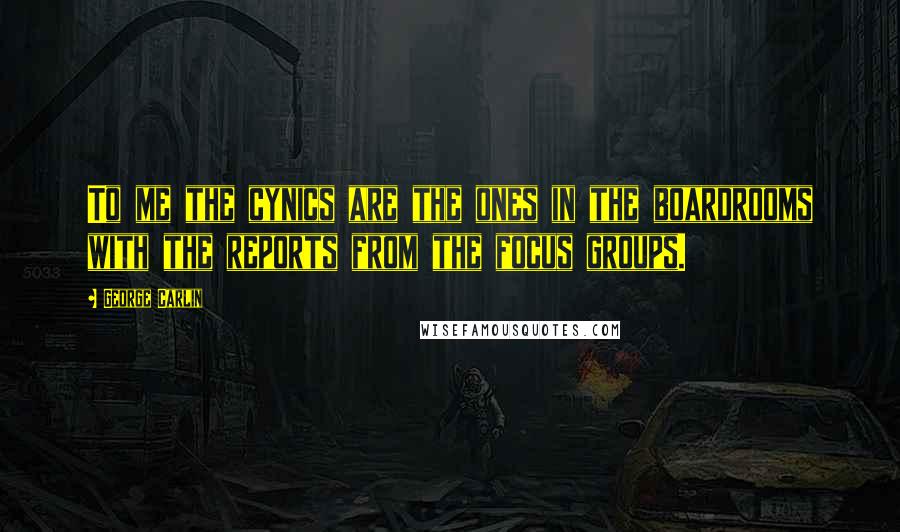 George Carlin Quotes: To me the cynics are the ones in the boardrooms with the reports from the focus groups.