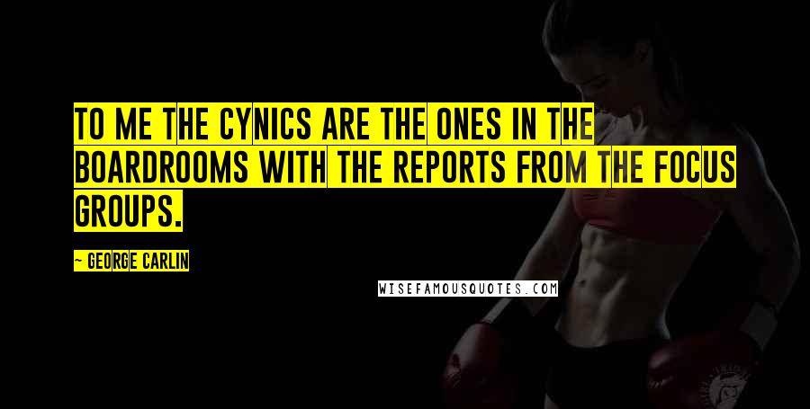 George Carlin Quotes: To me the cynics are the ones in the boardrooms with the reports from the focus groups.