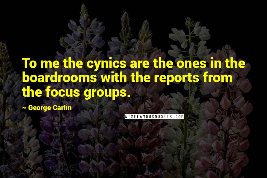 George Carlin Quotes: To me the cynics are the ones in the boardrooms with the reports from the focus groups.