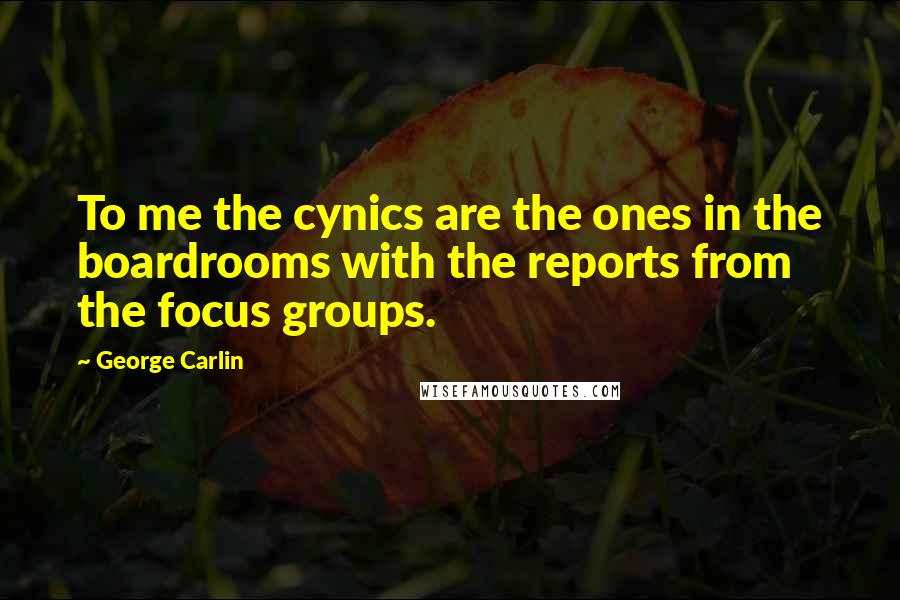 George Carlin Quotes: To me the cynics are the ones in the boardrooms with the reports from the focus groups.