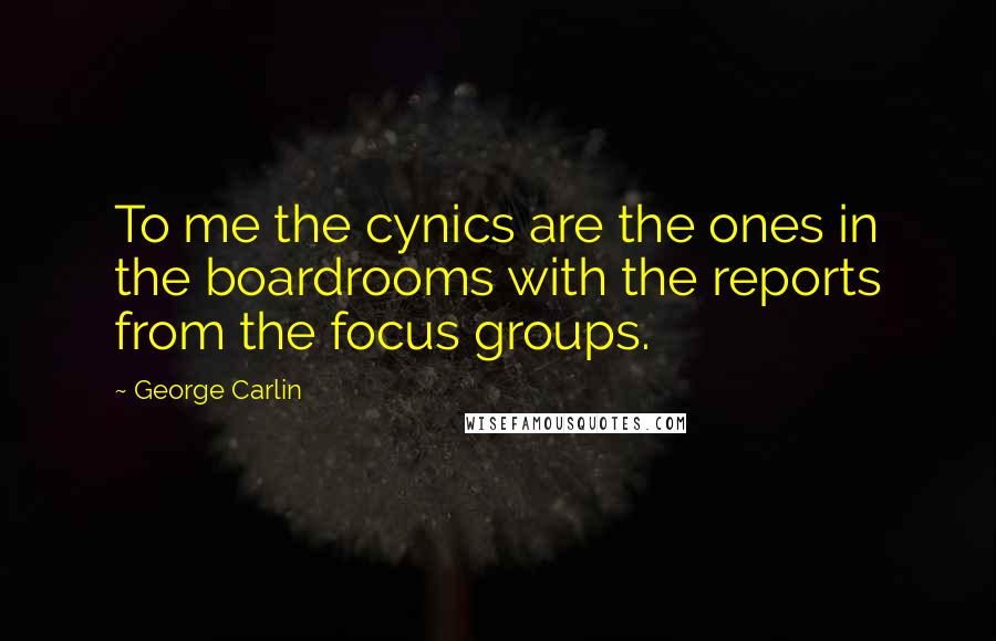 George Carlin Quotes: To me the cynics are the ones in the boardrooms with the reports from the focus groups.