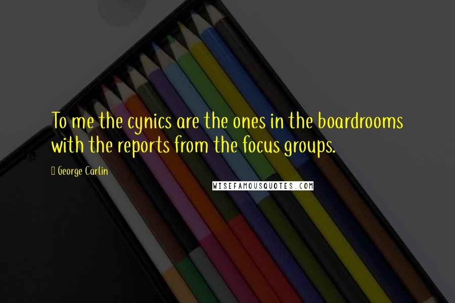 George Carlin Quotes: To me the cynics are the ones in the boardrooms with the reports from the focus groups.