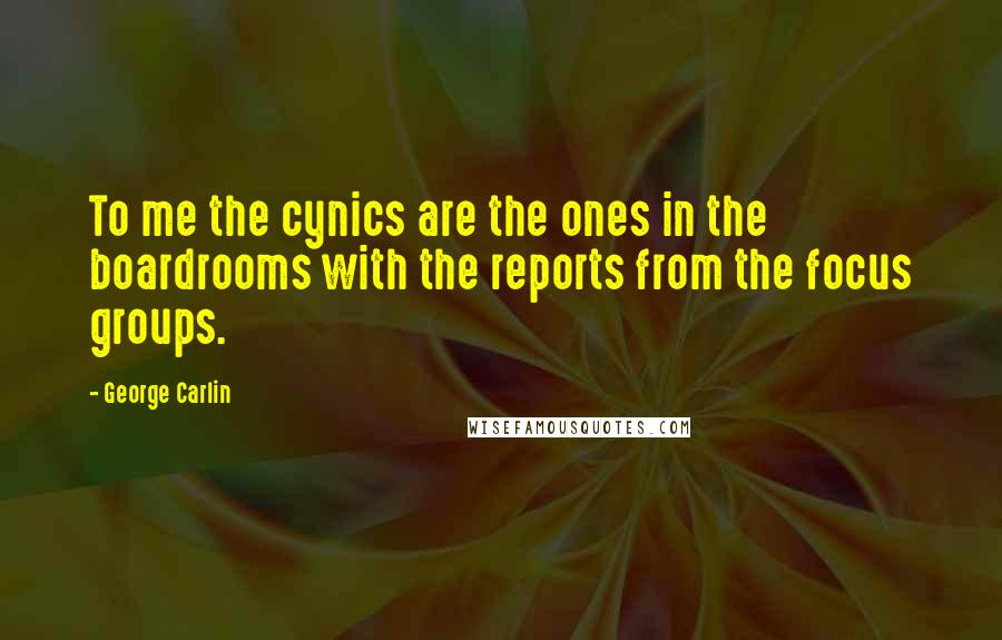 George Carlin Quotes: To me the cynics are the ones in the boardrooms with the reports from the focus groups.