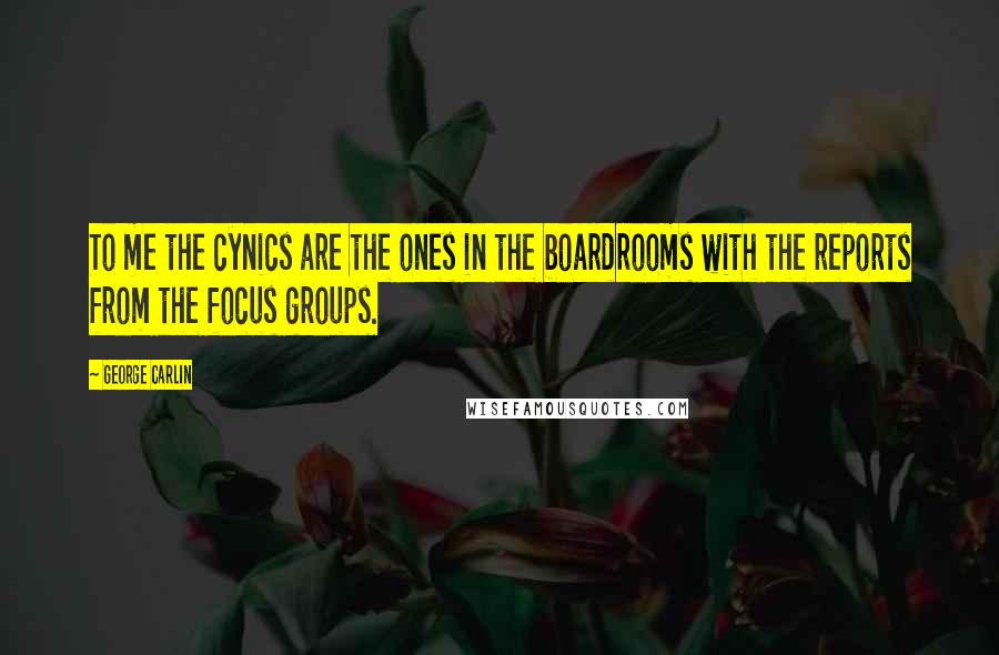 George Carlin Quotes: To me the cynics are the ones in the boardrooms with the reports from the focus groups.