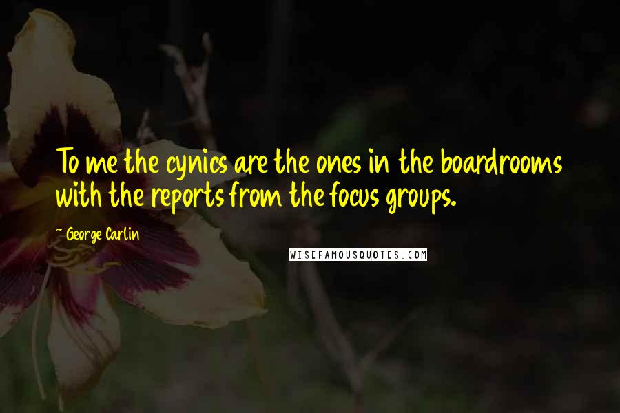 George Carlin Quotes: To me the cynics are the ones in the boardrooms with the reports from the focus groups.