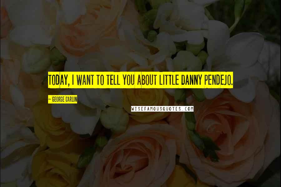 George Carlin Quotes: Today, I want to tell you about little Danny Pendejo.