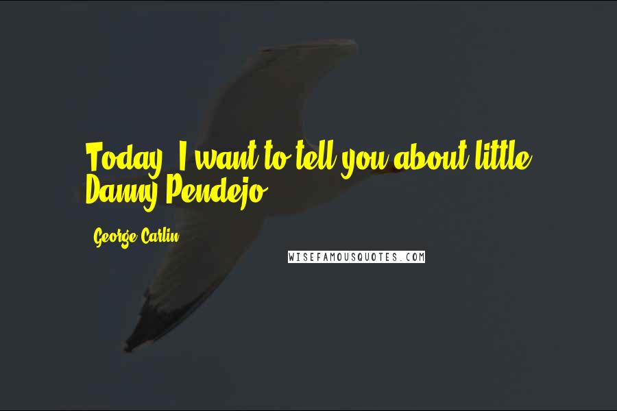 George Carlin Quotes: Today, I want to tell you about little Danny Pendejo.