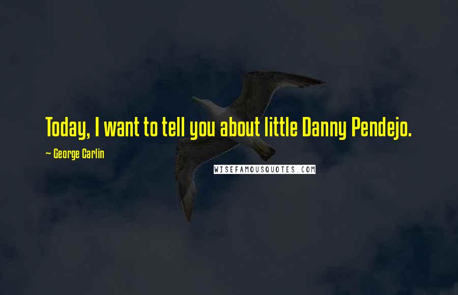 George Carlin Quotes: Today, I want to tell you about little Danny Pendejo.