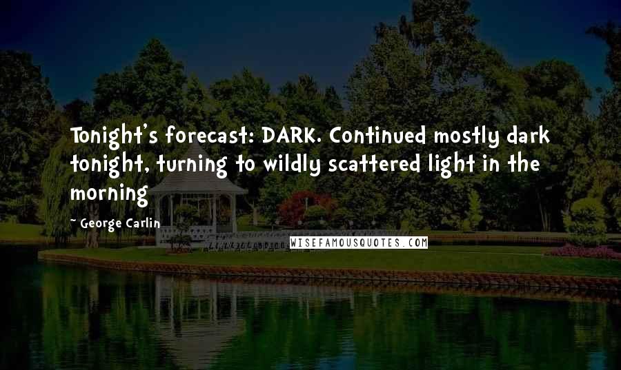 George Carlin Quotes: Tonight's forecast: DARK. Continued mostly dark tonight, turning to wildly scattered light in the morning