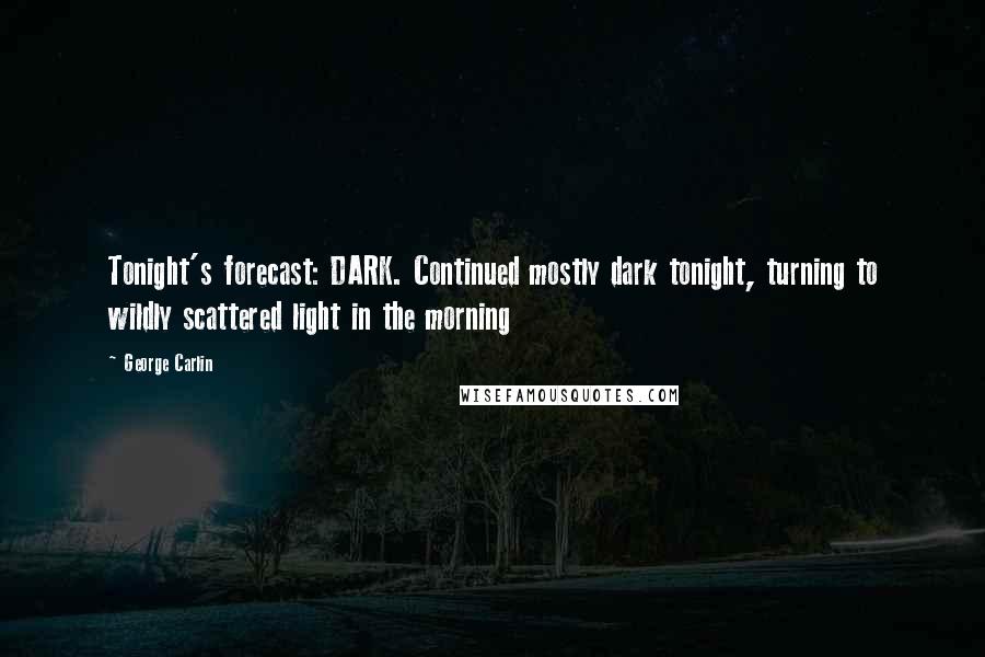 George Carlin Quotes: Tonight's forecast: DARK. Continued mostly dark tonight, turning to wildly scattered light in the morning
