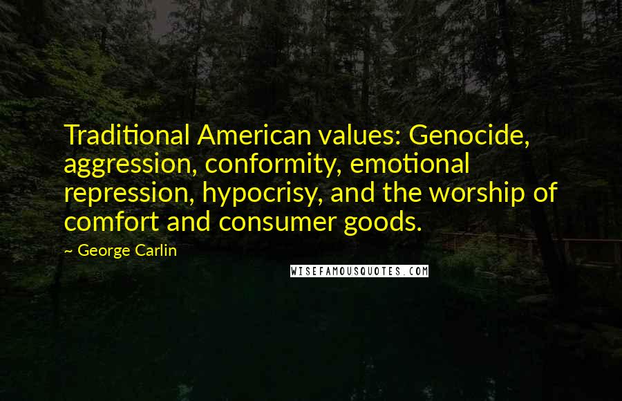 George Carlin Quotes: Traditional American values: Genocide, aggression, conformity, emotional repression, hypocrisy, and the worship of comfort and consumer goods.