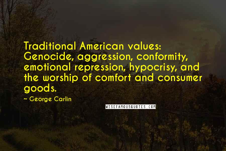 George Carlin Quotes: Traditional American values: Genocide, aggression, conformity, emotional repression, hypocrisy, and the worship of comfort and consumer goods.