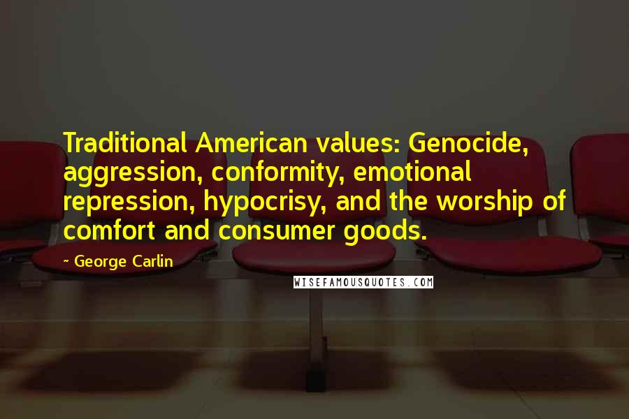 George Carlin Quotes: Traditional American values: Genocide, aggression, conformity, emotional repression, hypocrisy, and the worship of comfort and consumer goods.