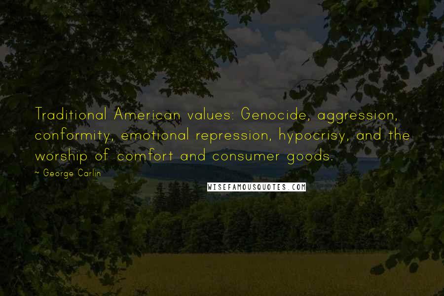 George Carlin Quotes: Traditional American values: Genocide, aggression, conformity, emotional repression, hypocrisy, and the worship of comfort and consumer goods.